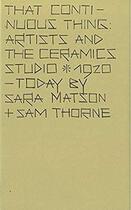 Couverture du livre « That continuous thing ; artists and the ceramics studio ; 1920, today » de Sara Matson et Sam Thorine aux éditions Tate Gallery