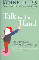 Couverture du livre « Talk to the Hand ; The Utter Bloody Rudeness of Everyday Life » de Lynne Truss aux éditions Profile Books