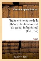 Couverture du livre « Traite elementaire de la theorie des fonctions et du calcul infinitesimal. t. 1 » de Cournot A-A. aux éditions Hachette Bnf