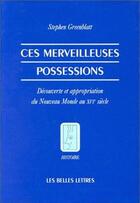 Couverture du livre « Merveilleuses possessions (Ces) : Découvertes et appropriation du Nouveau Monde au XVIe siècle. » de Stephen Greenblatt aux éditions Belles Lettres