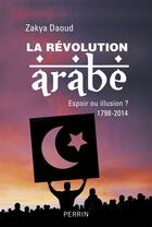 Couverture du livre « La révolution arabe ; espoir ou illusion ? 1798-2014 » de Zakya Daoud aux éditions Perrin