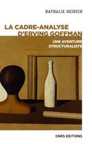 Couverture du livre « La cadre-analyse d'Erving Goffman ; une approche structuraliste » de Nathalie Heinich aux éditions Cnrs