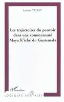 Couverture du livre « Les trajectoires du pouvoir dans une communaute maya k'iche du guatemala » de Laurent Tallet aux éditions Editions L'harmattan