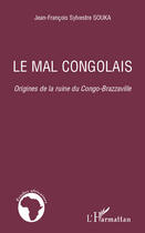 Couverture du livre « Le mal congolais ; origines de la ruine du Congo-Brazzaville » de Jean-Francois Sylvestre Souka aux éditions Editions L'harmattan