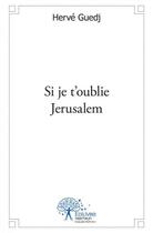 Couverture du livre « Si je t'oublie jerusalem » de Herve Guedj aux éditions Edilivre