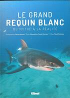 Couverture du livre « Le grand requin blanc ; du mythe à la réalité » de Alexandrine Civard-Racinais et Patrice Heraud aux éditions Glenat