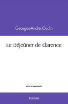 Couverture du livre « Le dejeuner de clarence » de Oudin Georges-Andre aux éditions Edilivre