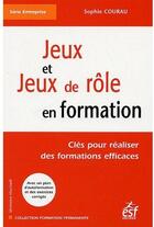 Couverture du livre « Jeux et jeux de rôle en formation ; clés pour réaliser des formations efficaces » de Sophie Courau aux éditions Esf