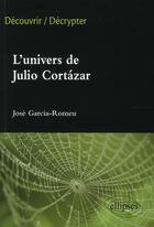 Couverture du livre « L'univers de Julio Cortazar » de Jose Garcia-Romeu aux éditions Ellipses