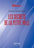 Couverture du livre « Les secrets de la petite ville » de Jacques Noirot-Nerin aux éditions Persee