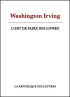 Couverture du livre « L'art de faire des livres » de Washington Irving aux éditions Republique Des Lettres