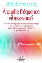 Couverture du livre « À quelle fréquence vibrez-vous ? » de Anick Lapratte aux éditions Dauphin Blanc