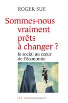 Couverture du livre « Sommes-nous vraiment prêts à changer ? le social au coeur de l'économie » de Roger Sue aux éditions Les Liens Qui Liberent