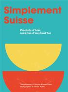 Couverture du livre « Simplement suisse : produits d'hier, recettes d'aujourd hui » de Marion Schreiber et Dorian Rollin et Tania Brasseur et Marina Kienast aux éditions Helvetiq