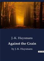 Couverture du livre « Against the Grain : by J.-K. Huysmans » de J.-K. Huysmans aux éditions Culturea