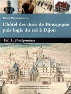 Couverture du livre « L'hôtel des ducs de Bourgogne puis logis du roi à Dijon Volume 1 : Prolégomènes » de Herve Mouillebouche aux éditions Cecab