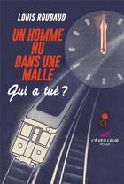 Couverture du livre « Un homme nu dans une malle ; qui a tué ? » de Louis Roubaud aux éditions L'eveilleur Editions