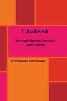 Couverture du livre « L'au revoir ; en hospitalisation à domicile, soins palliatifs » de Emmanuelle Soumeillant aux éditions Lulu