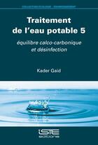 Couverture du livre « Traitement de l'eau potable 5 : équilibre calco-carbonique et désinfection » de Kader Gaid aux éditions Iste