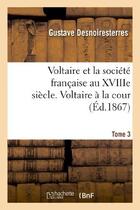 Couverture du livre « Voltaire et la societe francaise au xviiie siecle. t.3 voltaire a la cour » de Desnoiresterres aux éditions Hachette Bnf