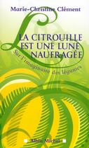 Couverture du livre « La citrouille est une lune naufragée ; sur l'imaginaire des légumes » de Clement M-C. aux éditions Albin Michel