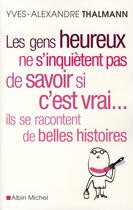 Couverture du livre « Les gens heureux ne s'inquiètent pas de savoir si c'est vrai... ils se racontent de belles histoires » de Yves-Alexandre Thalmann aux éditions Albin Michel