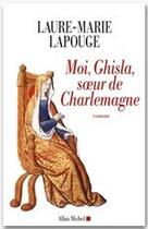 Couverture du livre « Moi, Ghisla ; soeur de Charlemagne » de Laure-Marie Lapouge aux éditions Albin Michel