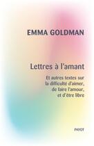 Couverture du livre « Lettres à l'amant et autres textes sur la difficulté d'aimer, de faire l'amour, et d'être libre » de Emma Goldman aux éditions Editions Payot