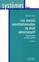 Couverture du livre « Les sources constitutionnelles du droit administratif ; introduction au droit public » de Bernard Stirn aux éditions Lgdj