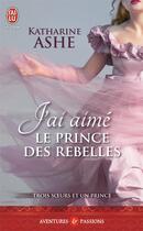 Couverture du livre « Trois soeurs et un prince Tome 3 ; j'ai aimé le prince des rebelles » de Katharine Ashe aux éditions J'ai Lu