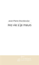 Couverture du livre « MA VIE SI JE MEURS » de Jean-Pierre Steckiewiez aux éditions Le Manuscrit