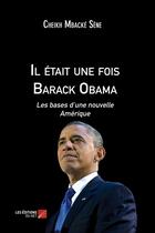 Couverture du livre « Il était une fois Barack Obama ; les bases d'une nouvelle Amérique » de Cheikh Mbacke Sene aux éditions Editions Du Net