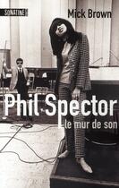 Couverture du livre « Phil Spector, le mur du son » de Mick Brown aux éditions Sonatine