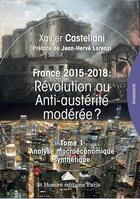 Couverture du livre « France 2015-2018 ; révolution ou anti-austerité modérée ? t.1 ; analyse macroéconomique synthétique » de Xavier Castellani aux éditions Saint Honore Editions