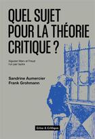 Couverture du livre « Quel sujet pour la théorie critique ? Aiguiser Marx et Freud l'un par l'autre » de Sandrine Aumercier et Frank Grohmann aux éditions Crise Et Critique