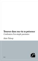 Couverture du livre « Trouver dans ma vie ta presence - confession d'un simple paroissien » de Alain Tuloup aux éditions Du Pantheon