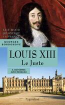 Couverture du livre « Louis XIII le juste ; il gouverna avec Richelieu » de Georges Bordonove aux éditions Pygmalion