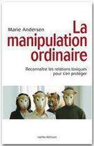 Couverture du livre « La manipulation ordinaire ; reconnaître les relations toxiques pour s'en protéger » de Marie Andersen aux éditions Ixelles Editions