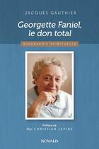 Couverture du livre « Georgette Faniel, le don total ; biographie spirituelle » de Jacques Gauthier aux éditions Editions Novalis