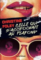 Couverture du livre « Celle qui s'accrochait au plafond » de Christine Foley aux éditions Saint-jean Editeur