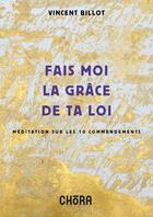 Couverture du livre « Fais-moi la grâce de ta loi : méditation sur les 10 commandements » de Vincent Billot aux éditions Chora