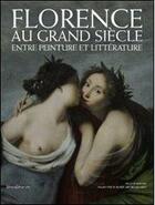 Couverture du livre « Florence au grand siècle ; entre peinture et littérature » de Elena Fumagalli et Massimiliano Rossi aux éditions Silvana