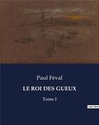 Couverture du livre « LE ROI DES GUEUX : Tome I » de Paul Feval aux éditions Culturea