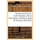 Couverture du livre « Acte pour la licence. Code Napoléon. De la Prescription. Code de commerce. De la lettre de change : A quelle juridiction administrative appartient ce qui concerne le trésor public » de Bazin Hermann aux éditions Hachette Bnf