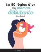 Couverture du livre « Les 50 règles d'or pour maman débutante » de Anne Guibert aux éditions Larousse