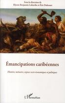 Couverture du livre « Émancipations caribéennes ; histoire, mémoire, enjeux socio-économiques et politiques » de Eric Dubesset et Elyette Benjamin-Labarthe aux éditions L'harmattan