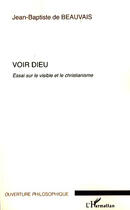 Couverture du livre « Voir Dieu ; essai sur le visible et le christianisme » de Jean-Baptiste De Beauvais aux éditions Editions L'harmattan