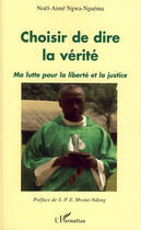Couverture du livre « Choisir de dire la vérité ; ma lutte pour la liberté et la justice » de Noel Aime Ngwa Nguema aux éditions Editions L'harmattan