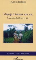 Couverture du livre « Voyage à travers une vie : Souvenirs d'ailleurs et d'ici » de Paul Bourrieres aux éditions Editions L'harmattan