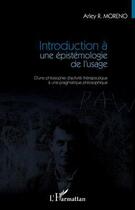 Couverture du livre « Introduction à une épistemologie de l'usage ; d'une philosophie d'activité thérapeutique à une pragmatique philosophique » de Arley R. Moreno aux éditions Editions L'harmattan